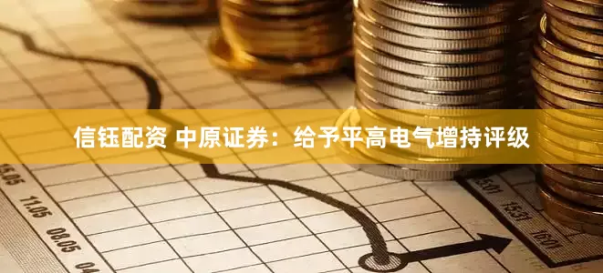 信钰配资 中原证券：给予平高电气增持评级
