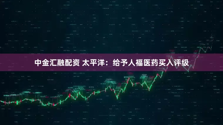 中金汇融配资 太平洋：给予人福医药买入评级