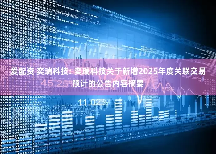 爱配资 奕瑞科技: 奕瑞科技关于新增2025年度关联交易预计的公告内容摘要