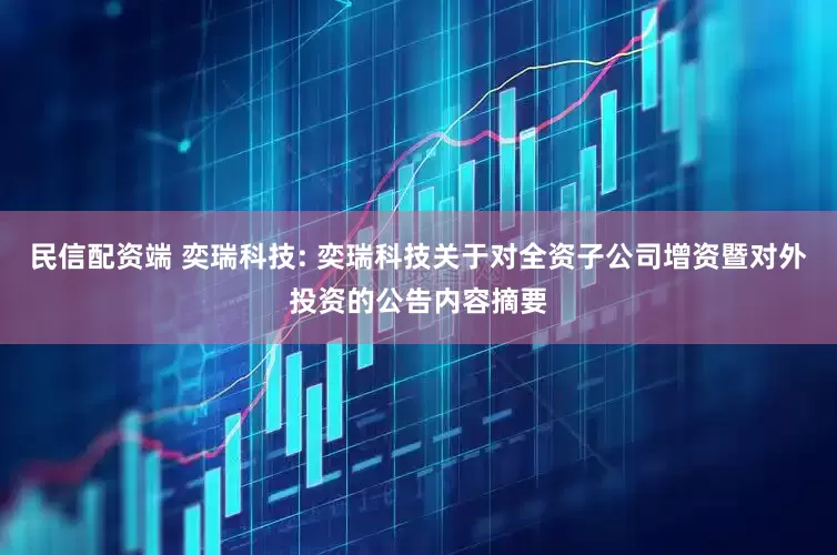 民信配资端 奕瑞科技: 奕瑞科技关于对全资子公司增资暨对外投资的公告内容摘要