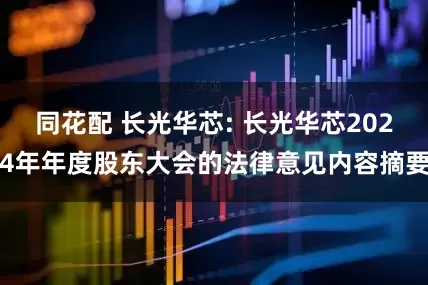 同花配 长光华芯: 长光华芯2024年年度股东大会的法律意见内容摘要