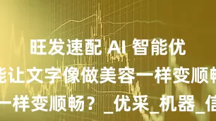 旺发速配 AI 智能优化文章真能让文字像做美容一样变顺畅？_优采_机器_信息