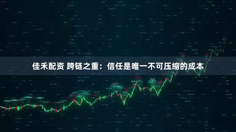 佳禾配资 跨链之重：信任是唯一不可压缩的成本