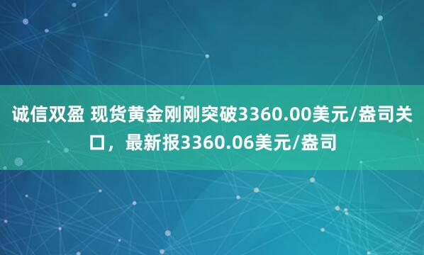 诚信双盈 现货黄金刚刚突破3360.00美元/盎司关口，最新报3360.06美元/盎司