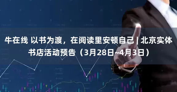牛在线 以书为渡,在阅读里安顿自己 | 北京实体书店活动预告(3月28日~4月3日)