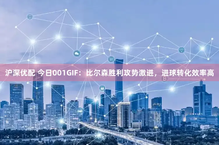 沪深优配 今日001GIF：比尔森胜利攻势激进，进球转化效率高